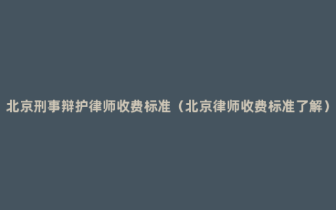 北京刑事辩护律师收费标准（北京律师收费标准了解）