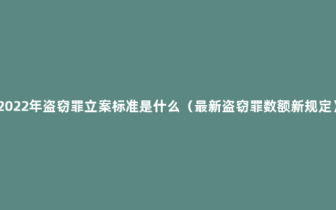 2022年盗窃罪立案标准是什么（最新盗窃罪数额新规定）