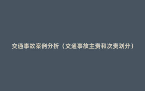 交通事故案例分析（交通事故主责和次责划分）