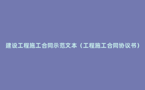 建设工程施工合同示范文本（工程施工合同协议书）