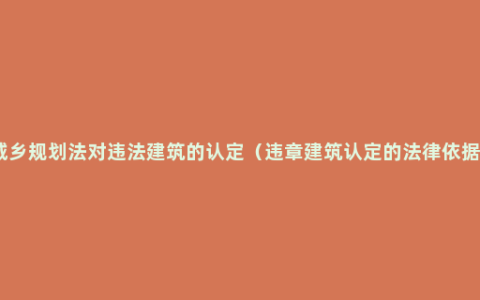 城乡规划法对违法建筑的认定（违章建筑认定的法律依据）