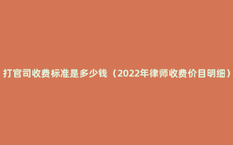 打官司收费标准是多少钱（2022年律师收费价目明细）