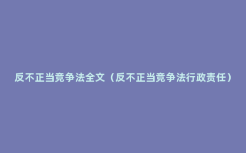 反不正当竞争法全文（反不正当竞争法行政责任）