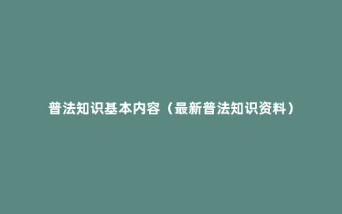 普法知识基本内容（最新普法知识资料）