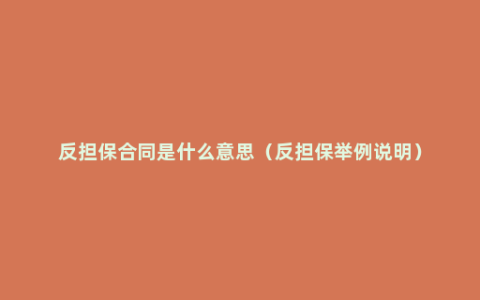 反担保合同是什么意思（反担保举例说明）