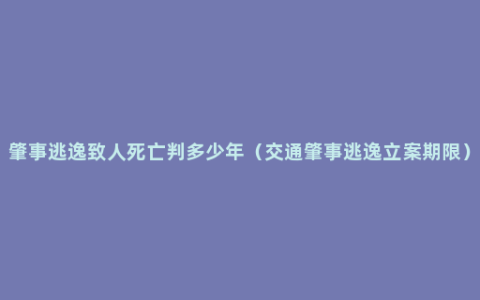 肇事逃逸致人死亡判多少年（交通肇事逃逸立案期限）