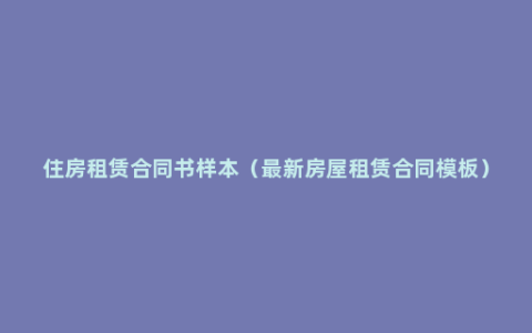 住房租赁合同书样本（最新房屋租赁合同模板）