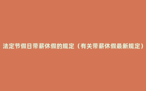 法定节假日带薪休假的规定（有关带薪休假最新规定）