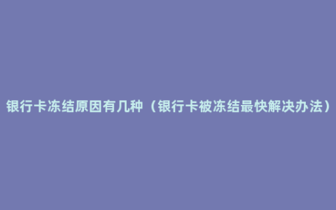 银行卡冻结原因有几种（银行卡被冻结最快解决办法）