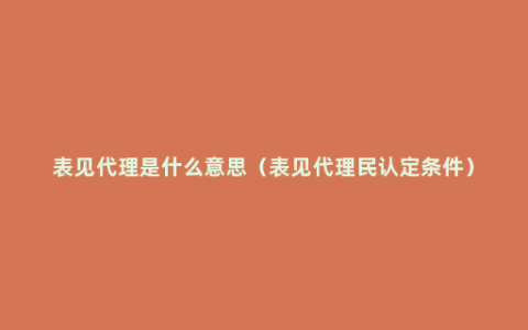 表见代理是什么意思（表见代理民认定条件）