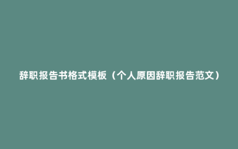 辞职报告书格式模板（个人原因辞职报告范文）