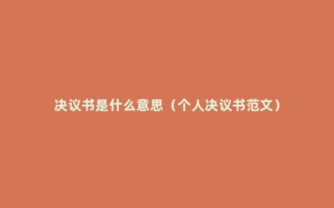 决议书是什么意思（个人决议书范文）