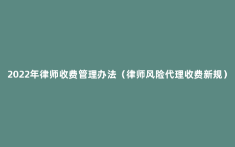 2022年律师收费管理办法（律师风险代理收费新规）