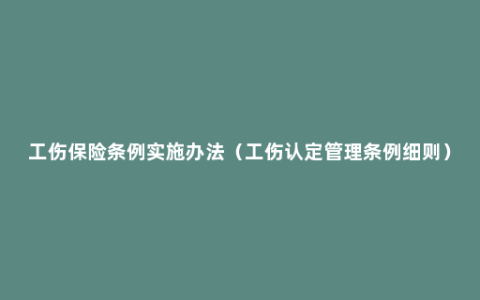 工伤保险条例实施办法（工伤认定管理条例细则）