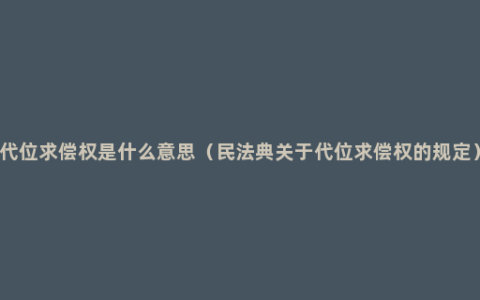 代位求偿权是什么意思（民法典关于代位求偿权的规定）