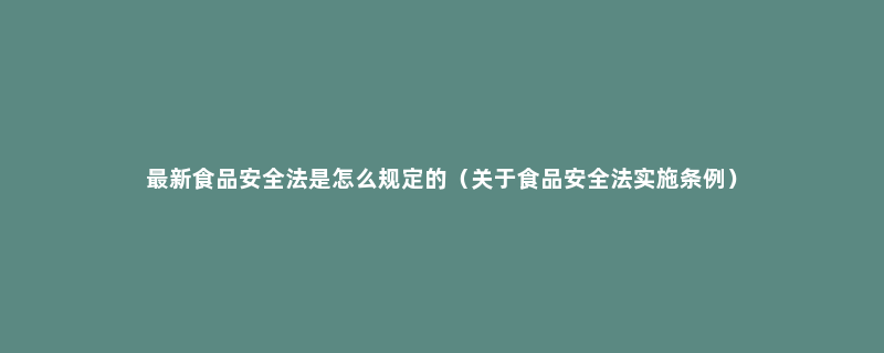 最新食品安全法是怎么规定的（关于食品安全法实施条例）