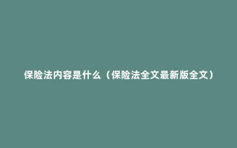 保险法内容是什么（保险法全文最新版全文）