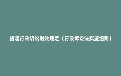 提起行政诉讼时效规定（行政诉讼法实施细则）