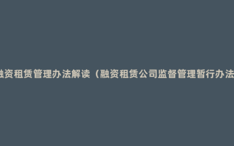 融资租赁管理办法解读（融资租赁公司监督管理暂行办法）