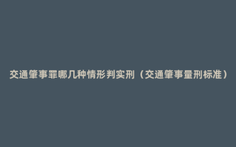 交通肇事罪哪几种情形判实刑（交通肇事量刑标准）