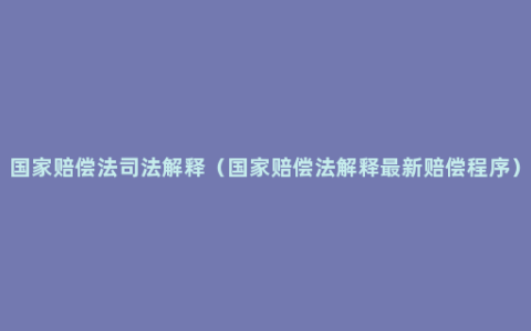 国家赔偿法司法解释（国家赔偿法解释最新赔偿程序）