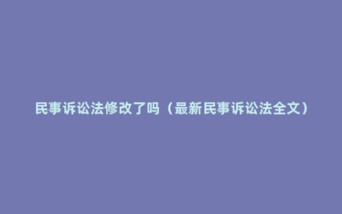 民事诉讼法修改了吗（最新民事诉讼法全文）