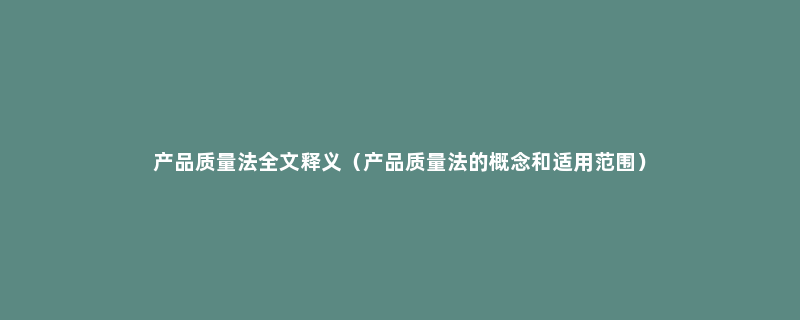 产品质量法全文释义（产品质量法的概念和适用范围）