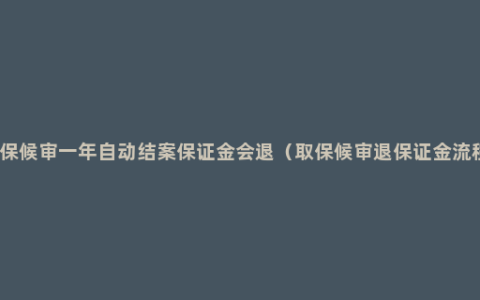 取保候审一年自动结案保证金会退（取保候审退保证金流程）