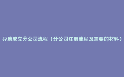 异地成立分公司流程（分公司注册流程及需要的材料）