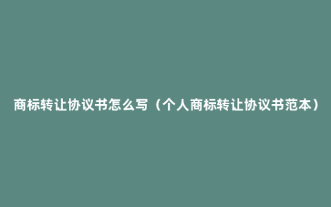 商标转让协议书怎么写（个人商标转让协议书范本）