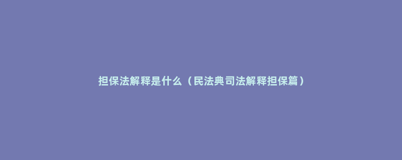 担保法解释是什么（民法典司法解释担保篇）