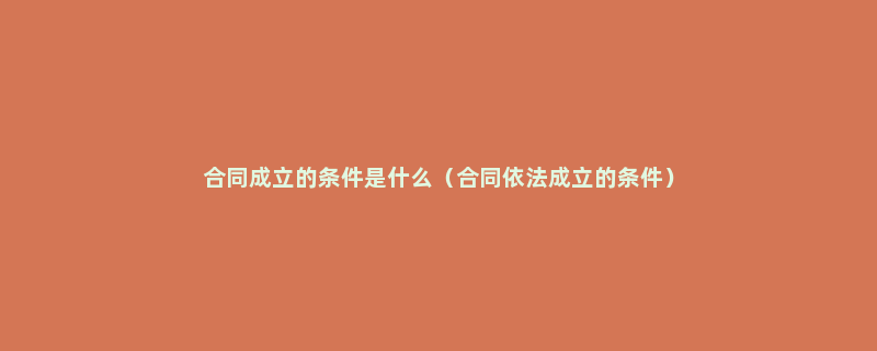 合同成立的条件是什么（合同依法成立的条件）