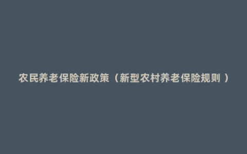 农民养老保险新政策（新型农村养老保险规则 ）