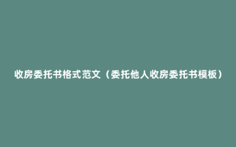 收房委托书格式范文（委托他人收房委托书模板）