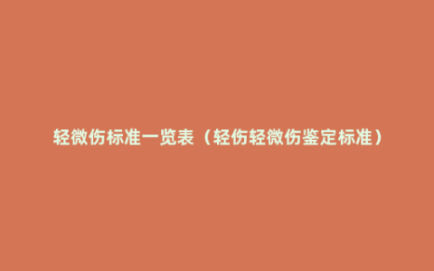 轻微伤标准一览表（轻伤轻微伤鉴定标准）