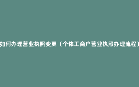 如何办理营业执照变更（个体工商户营业执照办理流程）