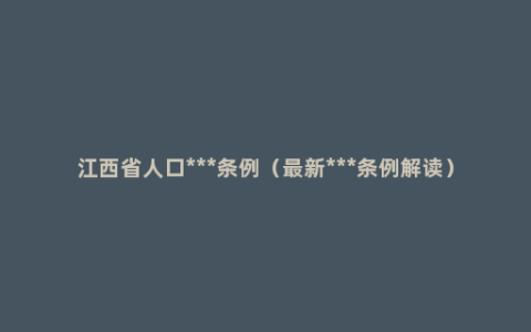 江西省人口***条例（最新***条例解读）