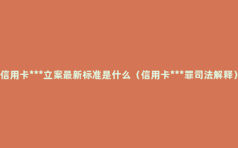 信用卡***立案最新标准是什么（信用卡***罪司法解释）