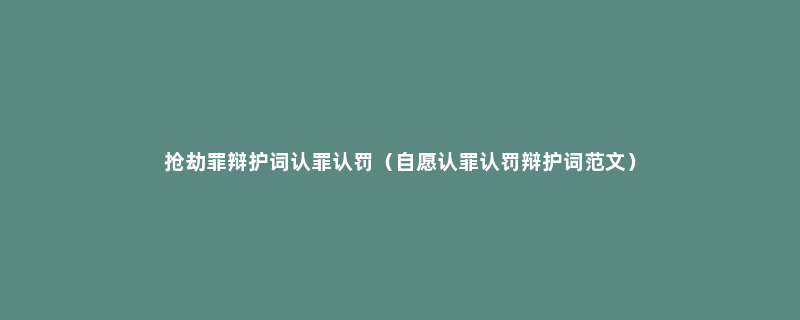 抢劫罪辩护词认罪认罚（自愿认罪认罚辩护词范文）