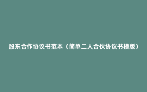 股东合作协议书范本（简单二人合伙协议书模版）