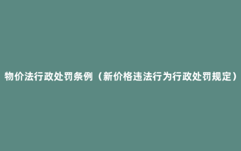 物价法行政处罚条例（新价格违法行为行政处罚规定）