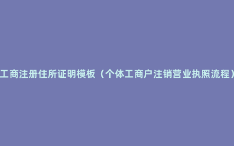 工商注册住所证明模板（个体工商户注销营业执照流程）