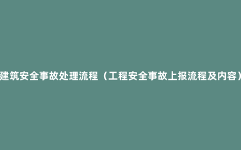 建筑安全事故处理流程（工程安全事故上报流程及内容）