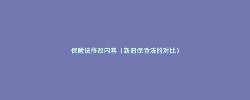 保险法修改内容（新旧保险法的对比）