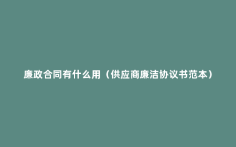 廉政合同有什么用（供应商廉洁协议书范本）