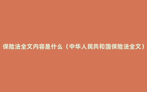 保险法全文内容是什么（中华人民共和国保险法全文）