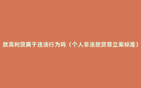 放高利贷属于违法行为吗（个人非法放贷罪立案标准）