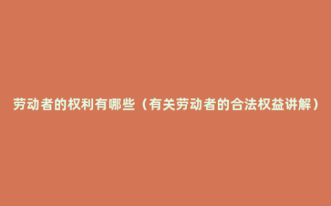 劳动者的权利有哪些（有关劳动者的合法权益讲解）