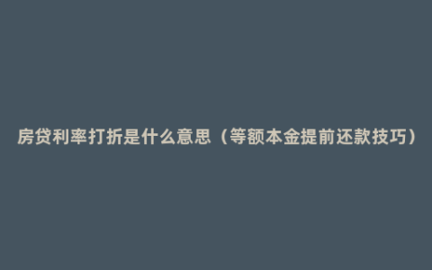 房贷利率打折是什么意思（等额本金提前还款技巧）