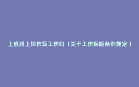 上班路上摔伤算工伤吗（关于工伤保险条例规定 ）